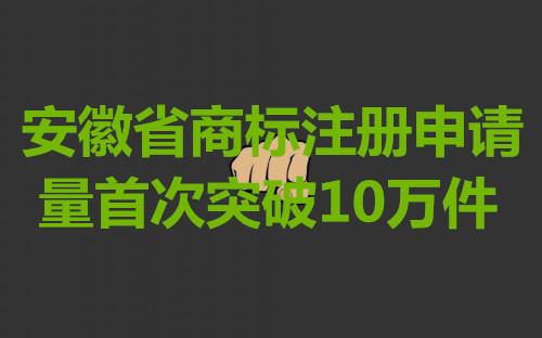 安徽省商标注册申请量首次突破10万件
