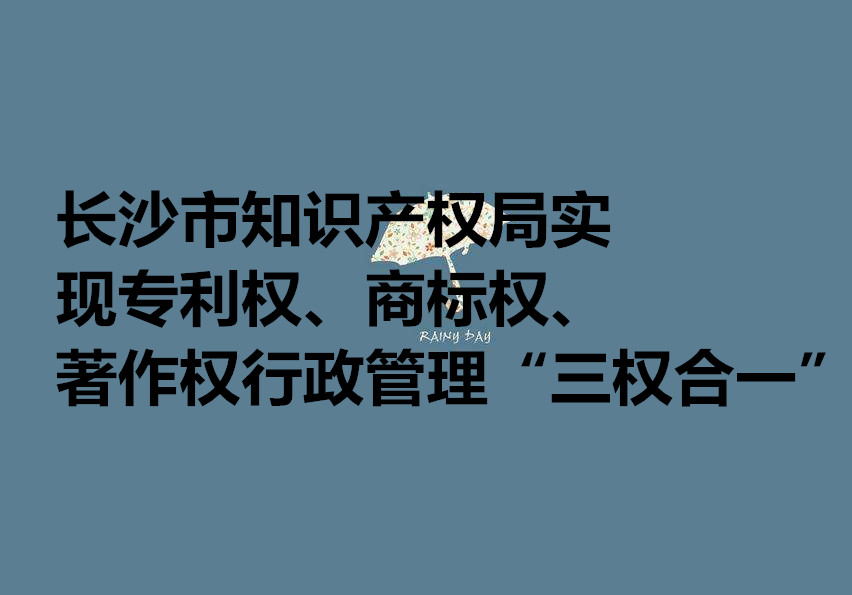 长沙实现专利权、商标权、著作权行政管理“三权合一